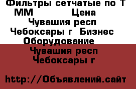 Фильтры сетчатые по Т-ММ-11-2003 › Цена ­ 1 - Чувашия респ., Чебоксары г. Бизнес » Оборудование   . Чувашия респ.,Чебоксары г.